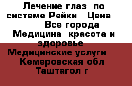 Лечение глаз  по системе Рейки › Цена ­ 300 - Все города Медицина, красота и здоровье » Медицинские услуги   . Кемеровская обл.,Таштагол г.